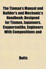 The Tinman's Manual and Builder's and Mechanic's Handbook Designed for Tinmen Japanners Coppersmiths Engineers With Compositions and