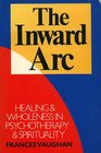 The Inward Arc Healing and Wholeness in Psychotherapy and Spirituality