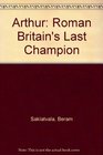 Arthur Roman Britain's Last Champion