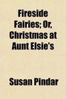 Fireside Fairies Or Christmas at Aunt Elsie's