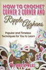 How to Crochet Corner 2 Corner and Ripple Afghans Popular and Timeless Techniques for You to Learn