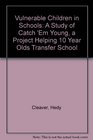 Vulnerable Children in Schools A Study of Catch 'Em Young a Project Helping 10 Year Olds Transfer School