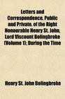 Letters and Correspondence Public and Private of the Right Honourable Henry St John Lord Viscount Bolingbroke  During the Time