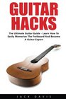 Guitar Hacks The Ultimate Guitar Guide  Learn How To Easily Memorize The Fretboard And Become A Guitar Expert