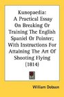 Kunopaedia A Practical Essay On Breaking Or Training The English Spaniel Or Pointer With Instructions For Attaining The Art Of Shooting Flying