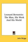 Leonard Bernstein The Man His Work And His World