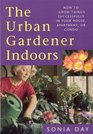 The Urban Gardener Indoors How to Grow Things Successfully in Your House Apartment or Condo