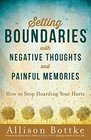 Setting Boundaries with Negative Thoughts and Painful Memories How to Stop Hoarding Your Hurts