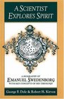 A Scientist Explores Spirit A Biography of Emanuel Swedenborg With Key Concepts of His Theology