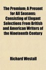 The Premium A Present for All Seasons Consisting of Elegant Selections From British and American Writers of the Nineteenth Century