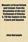 Memoirs of Great Britain and Ireland From the Dissolution of the Last Parliament of Charles Ii Till the Capture of the French and Spanish