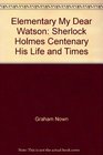Elementary My Dear Watson Sherlock Holmes Centenary His Life  Times