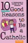 Ten Good Reasons to Be a Catholic A Teenager's Guide to the Church