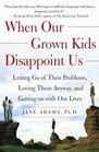 When Our Grown Kids Disappoint Us : Letting Go of Their Problems, Loving Them Anyway, and Getting on with Our Lives