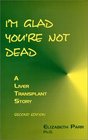 I'm Glad You're Not Dead  A Liver Transplant Story 2nd edition