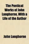 The Poetical Works of John Langhorne With a Life of the Author