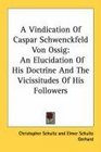 A Vindication Of Caspar Schwenckfeld Von Ossig An Elucidation Of His Doctrine And The Vicissitudes Of His Followers