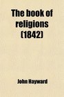 The Book of Religions Comprising the Views Creeds Sentiments or Opinions of All the Principal Religious Sects in the World Particularly of