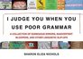 I Judge You When You Use Poor Grammar A Collection of Egregious Errors Disconcerting Bloopers and Other Linguistic SlipUps