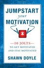 Jumpstart Your Motivation 10 Jolts to Get Motivated and Stay Motivated
