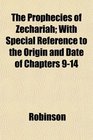 The Prophecies of Zechariah With Special Reference to the Origin and Date of Chapters 914