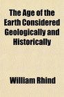 The Age of the Earth Considered Geologically and Historically