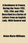 A Residence in France During the Years 1792 1793 1794 and 1795 Described in a Series of Letters From an English Lady  With General and