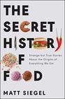 The Secret History of Food: Strange but True Stories About the Origins of Everything We Eat