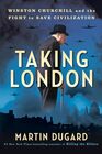 Taking London Winston Churchill and the Fight to Save Civilization
