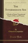 The Intermediate Sex A Study of Some Transitional Types of Men and Women