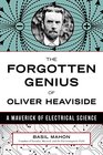 The Forgotten Genius of Oliver Heaviside A Maverick of Electrical Science