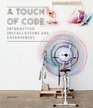 A Touch of Code Interactive Installations and Experiences