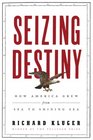 Seizing Destiny How America Grew from Sea to Shining Sea