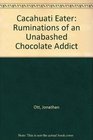 The Cacahuatl Eater: Ruminations of an Unabashed Chocolate Addict
