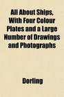 All About Ships With Four Colour Plates and a Large Number of Drawings and Photographs