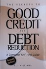 The Secrets to Good Credit and Debt Reduction A Consumer Self Help Guide