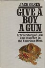 Give a Boy a Gun A True Story of Law and Disorder in the American West