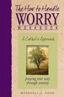 The How to Handle Worry Workbook A Catholic Approach