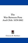 The War Between Peru And Chile 18791882