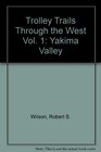 Trolley Trails Through the West Vol 1 Yakima Valley
