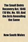 The Small Debts Recovery Act 1846  And the Acts Amending the Same