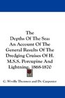 The Depths Of The Sea An Account Of The General Results Of The Dredging Cruises Of HMSS Porcupine And Lightning 18681870