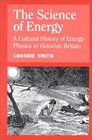 The Science of Energy  A Cultural History of Energy Physics in Victorian Britain