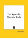 The Symbolic Masonic Tools