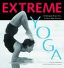 Extreme Yoga Challenging Poses for a CuttingEdge Practice