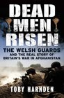 Dead Men Risen The Welsh Guards in Afghanistan Toby Harnden
