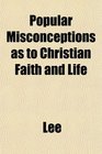 Popular Misconceptions as to Christian Faith and Life