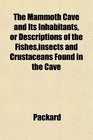 The Mammoth Cave and Its Inhabitants or Descriptions of the Fishesinsects and Crustaceans Found in the Cave