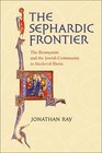 The Sephardic Frontier The Reconquista and the Jewish Community in Medieval Iberia