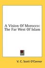 A Vision Of Morocco The Far West Of Islam